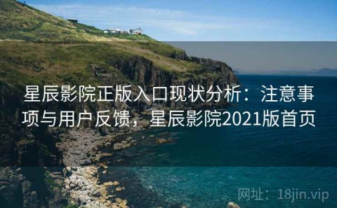 星辰影院正版入口现状分析：注意事项与用户反馈，星辰影院2021版首页