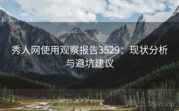 秀人网使用观察报告3529：现状分析与避坑建议