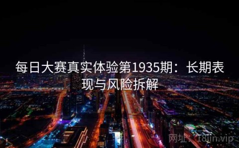 每日大赛真实体验第1935期：长期表现与风险拆解