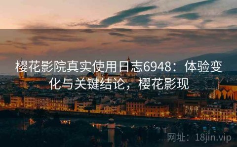 樱花影院真实使用日志6948：体验变化与关键结论，樱花影现