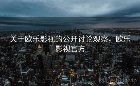 关于欧乐影视的公开讨论观察，欧乐影视官方