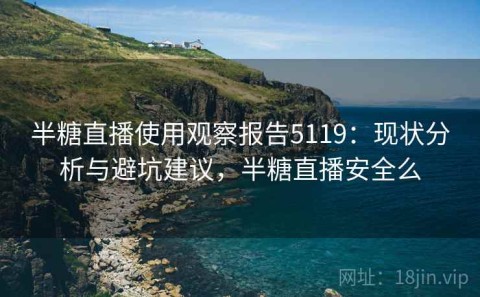 半糖直播使用观察报告5119：现状分析与避坑建议，半糖直播安全么