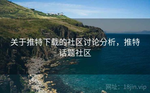 关于推特下载的社区讨论分析，推特话题社区