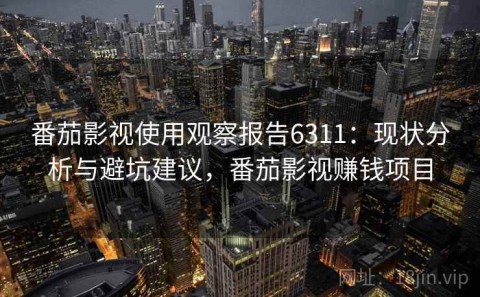 番茄影视使用观察报告6311：现状分析与避坑建议，番茄影视赚钱项目