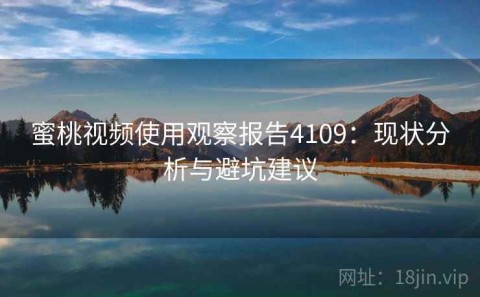 蜜桃视频使用观察报告4109：现状分析与避坑建议