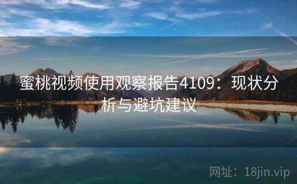 蜜桃视频使用观察报告4109：现状分析与避坑建议