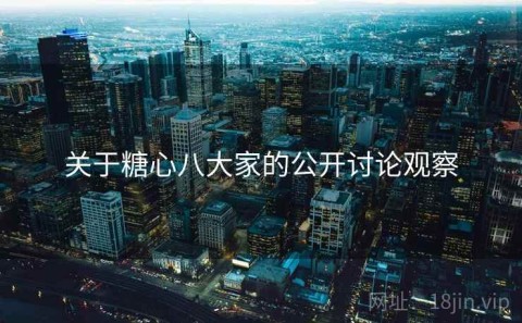 关于糖心八大家的公开讨论观察