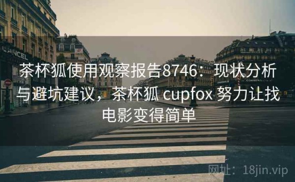 茶杯狐使用观察报告8746：现状分析与避坑建议，茶杯狐 cupfox 努力让找电影变得简单