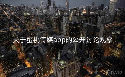 关于蜜桃传媒app的公开讨论观察