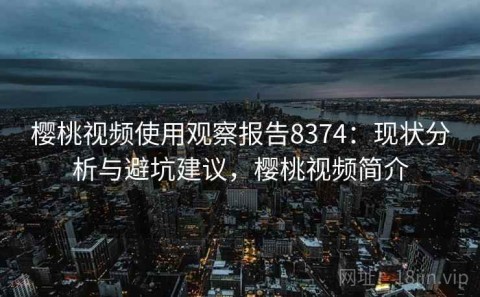 樱桃视频使用观察报告8374：现状分析与避坑建议，樱桃视频简介
