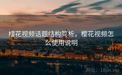 樱花视频话题结构简析，樱花视频怎么使用说明