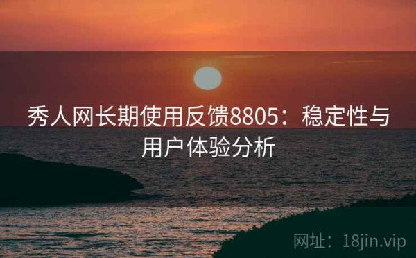 秀人网长期使用反馈8805：稳定性与用户体验分析