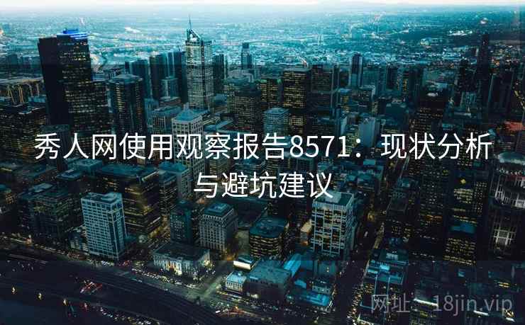 秀人网使用观察报告8571：现状分析与避坑建议