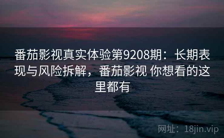 番茄影视真实体验第9208期:长期表现与风险拆解,番茄影视 你想看的这里都有 番茄影视真实体验第9208期:长期表现与风险拆解,番茄影视 你想看的这里都有