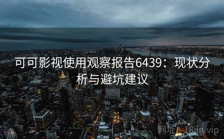 可可影视使用观察报告6439：现状分析与避坑建议