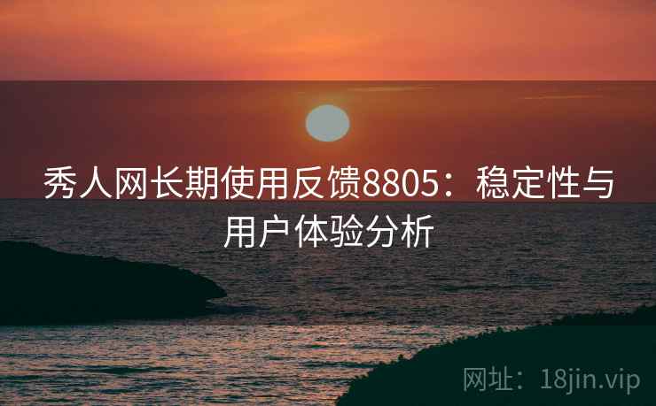 秀人网长期使用反馈8805:稳定性与用户体验分析 秀人网长期使用反馈8805:稳定性与用户体验分析