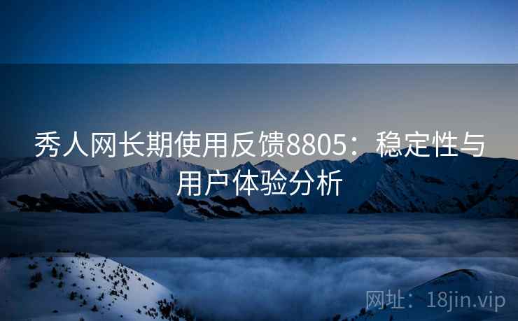 秀人网长期使用反馈8805:稳定性与用户体验分析 秀人网长期使用反馈8805:稳定性与用户体验分析