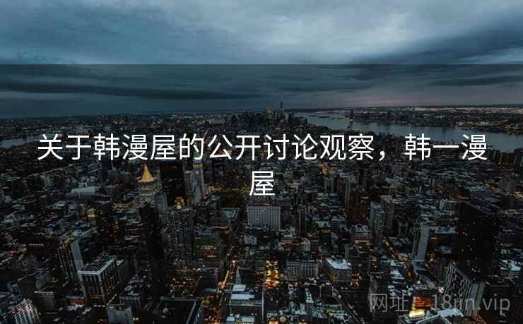 关于韩漫屋的公开讨论观察，韩一漫屋