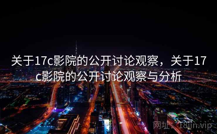 关于17c影院的公开讨论观察，关于17c影院的公开讨论观察与分析