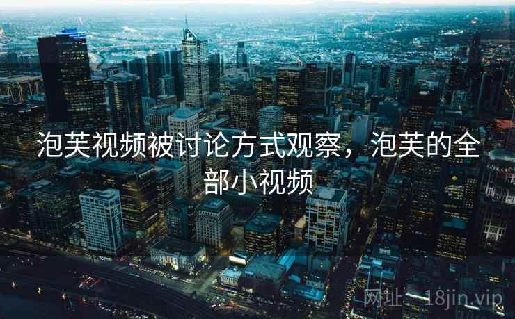 泡芙视频被讨论方式观察，泡芙的全部小视频