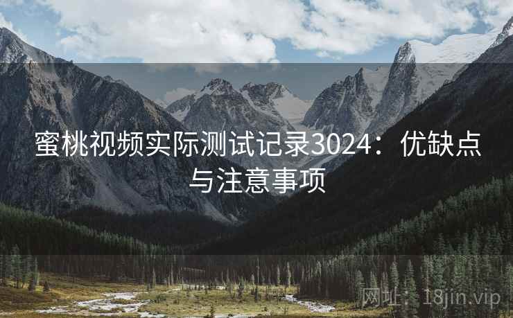 蜜桃视频实际测试记录3024：优缺点与注意事项