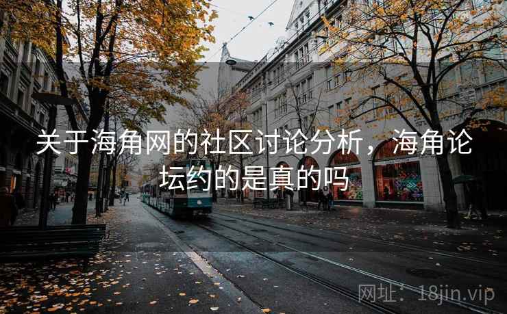 关于海角网的社区讨论分析，海角论坛约的是真的吗