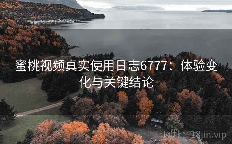 蜜桃视频真实使用日志6777：体验变化与关键结论