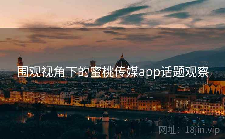 围观视角下的蜜桃传媒app话题观察