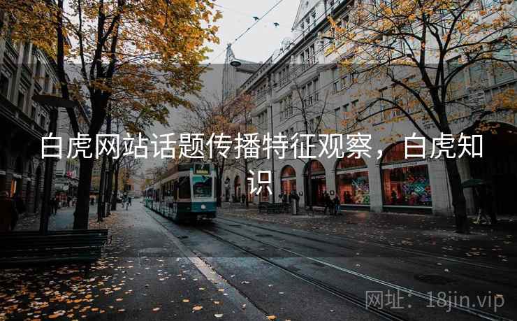 白虎网站话题传播特征观察,白虎知识 白虎网站话题传播特征观察,白虎知识