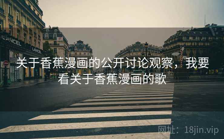 关于香蕉漫画的公开讨论观察，我要看关于香蕉漫画的歌