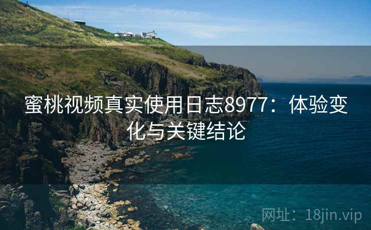 蜜桃视频真实使用日志8977：体验变化与关键结论