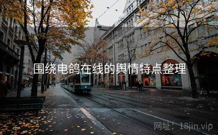 围绕电鸽在线的舆情特点整理