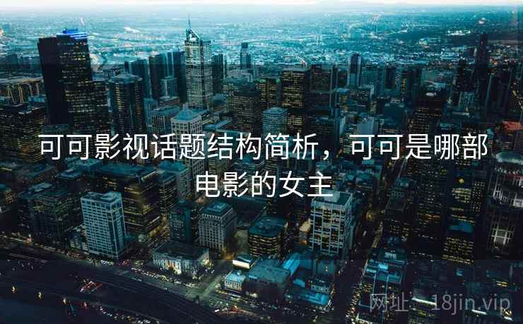 可可影视话题结构简析，可可是哪部电影的女主