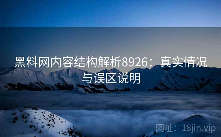 黑料网内容结构解析8926：真实情况与误区说明