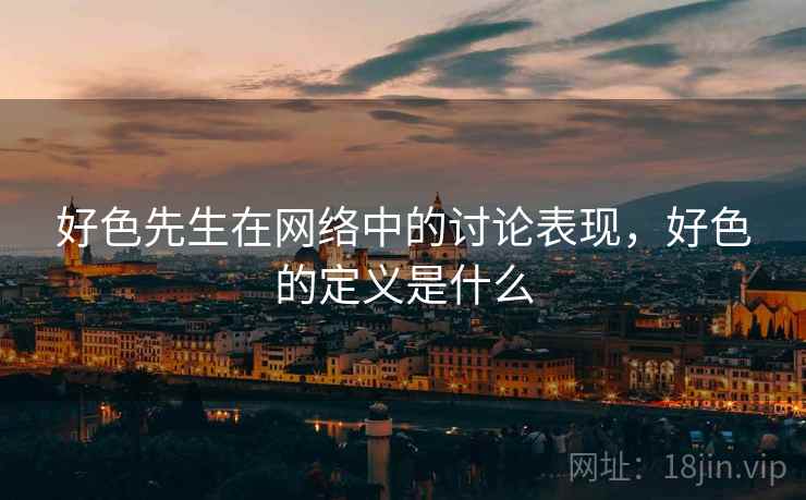 好色先生在网络中的讨论表现，好色的定义是什么