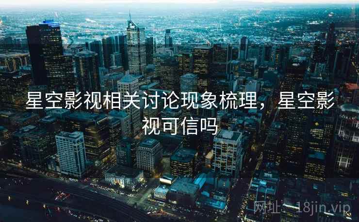 星空影视相关讨论现象梳理，星空影视可信吗