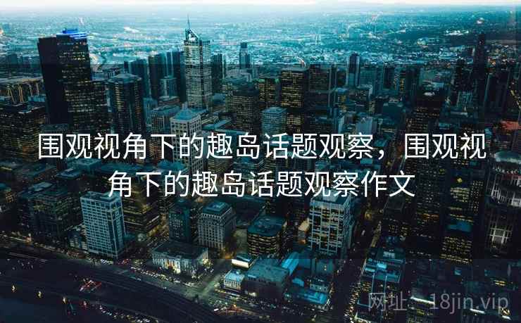 围观视角下的趣岛话题观察，围观视角下的趣岛话题观察作文