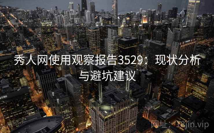 秀人网使用观察报告3529:现状分析与避坑建议 秀人网使用观察报告3529:现状分析与避坑建议