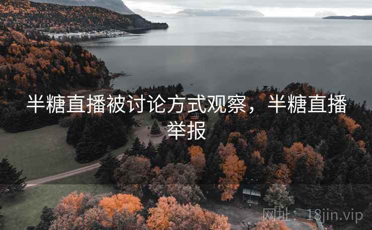 半糖直播被讨论方式观察,半糖直播举报 半糖直播被讨论方式观察,半糖直播举报