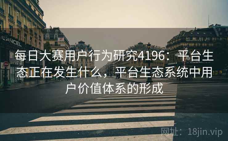 每日大赛用户行为研究4196：平台生态正在发生什么，平台生态系统中用户价值体系的形成