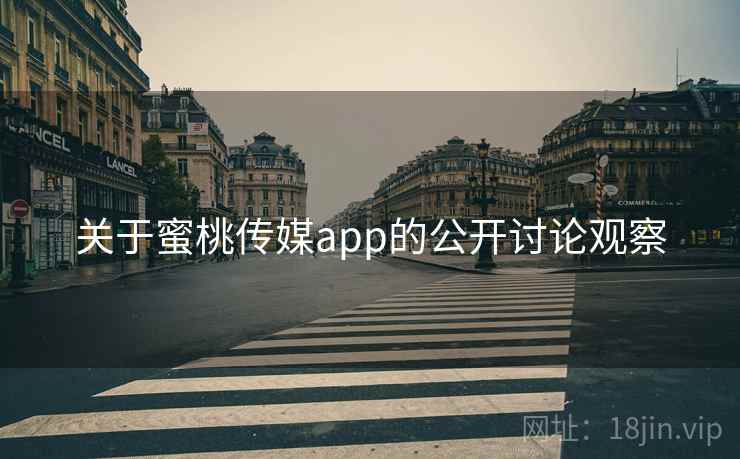 关于蜜桃传媒app的公开讨论观察