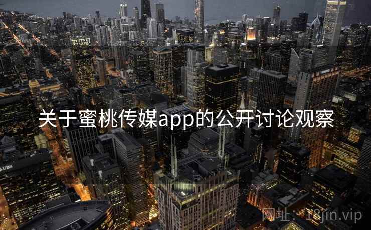 关于蜜桃传媒app的公开讨论观察